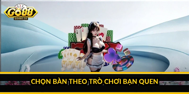 Cách chọn bàn chơi Go88: mẹo chọn bàn hợp lý cho người mới Chọn bàn theo trò chơi bạn quen
